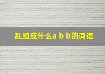 乱组成什么a b b的词语